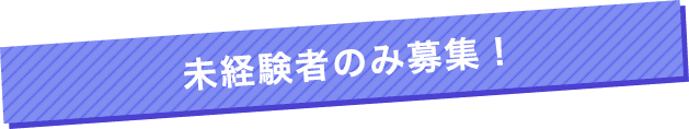 未経験者のみ募集！